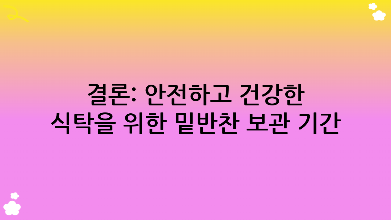 결론: 안전하고 건강한 식탁을 위한 밑반찬 보관 기간