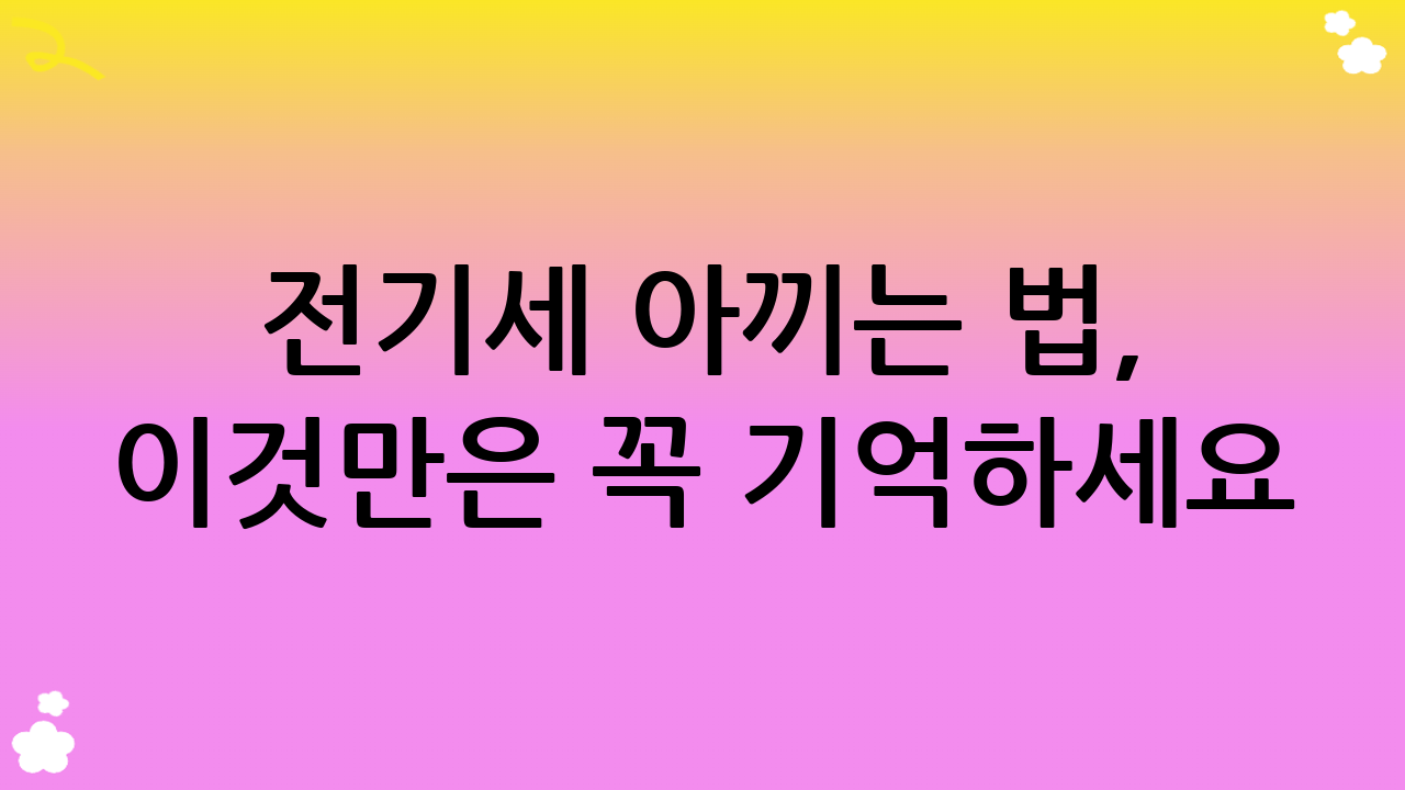 전기세 아끼는 법, 이것만은 꼭 기억하세요!