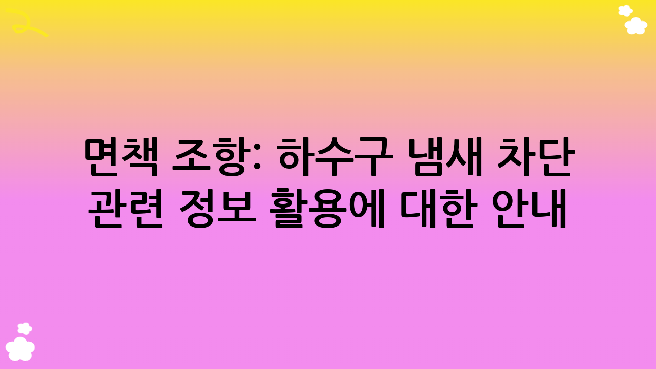 면책 조항: 하수구 냄새 차단 관련 정보 활용에 대한 안내