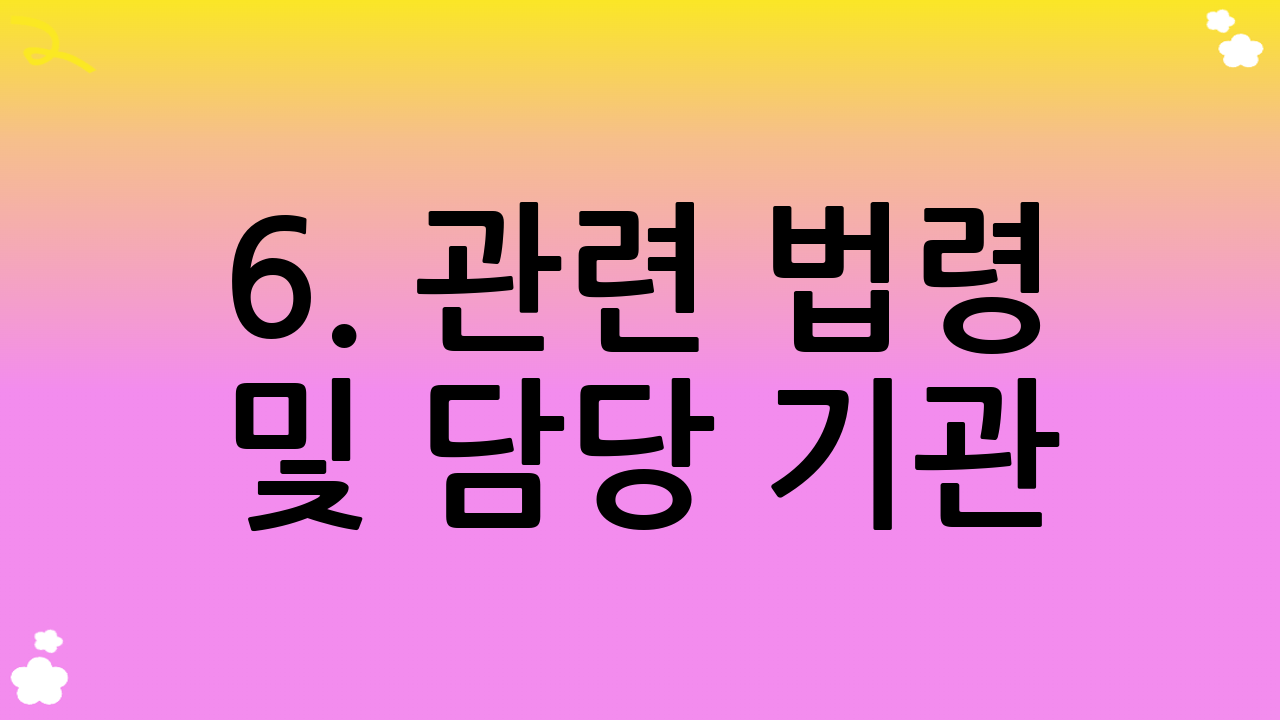 6. 관련 법령 및 담당 기관