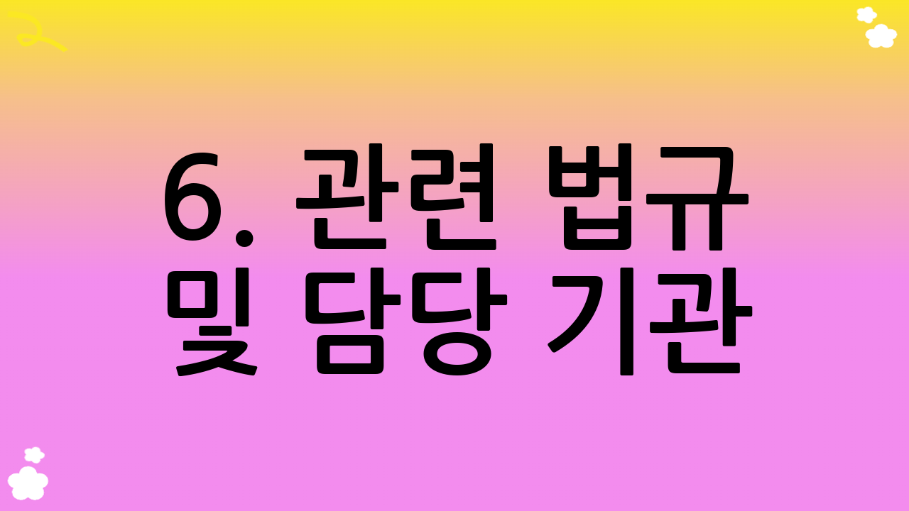 6. 관련 법규 및 담당 기관