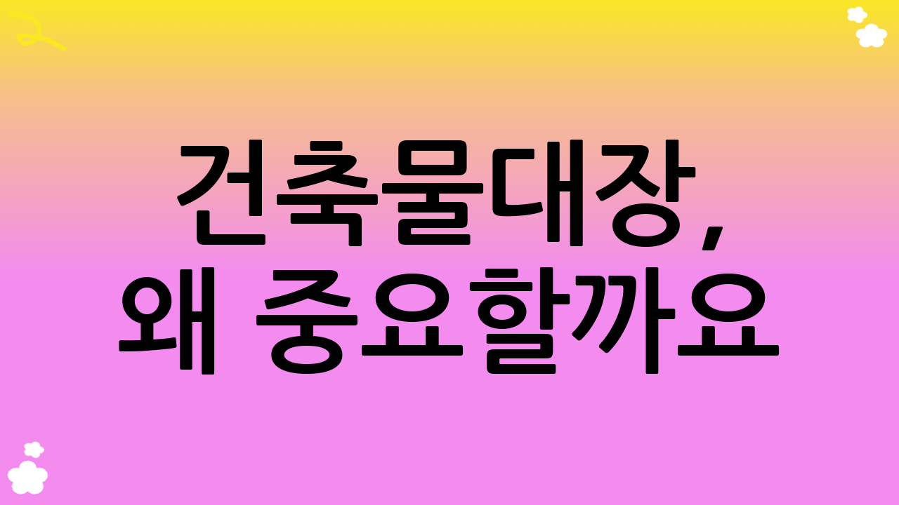 건축물대장, 왜 중요할까요? (법적 근거)