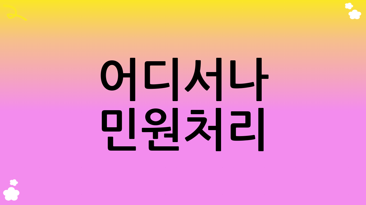 어디서나 민원처리: 편리한 서비스