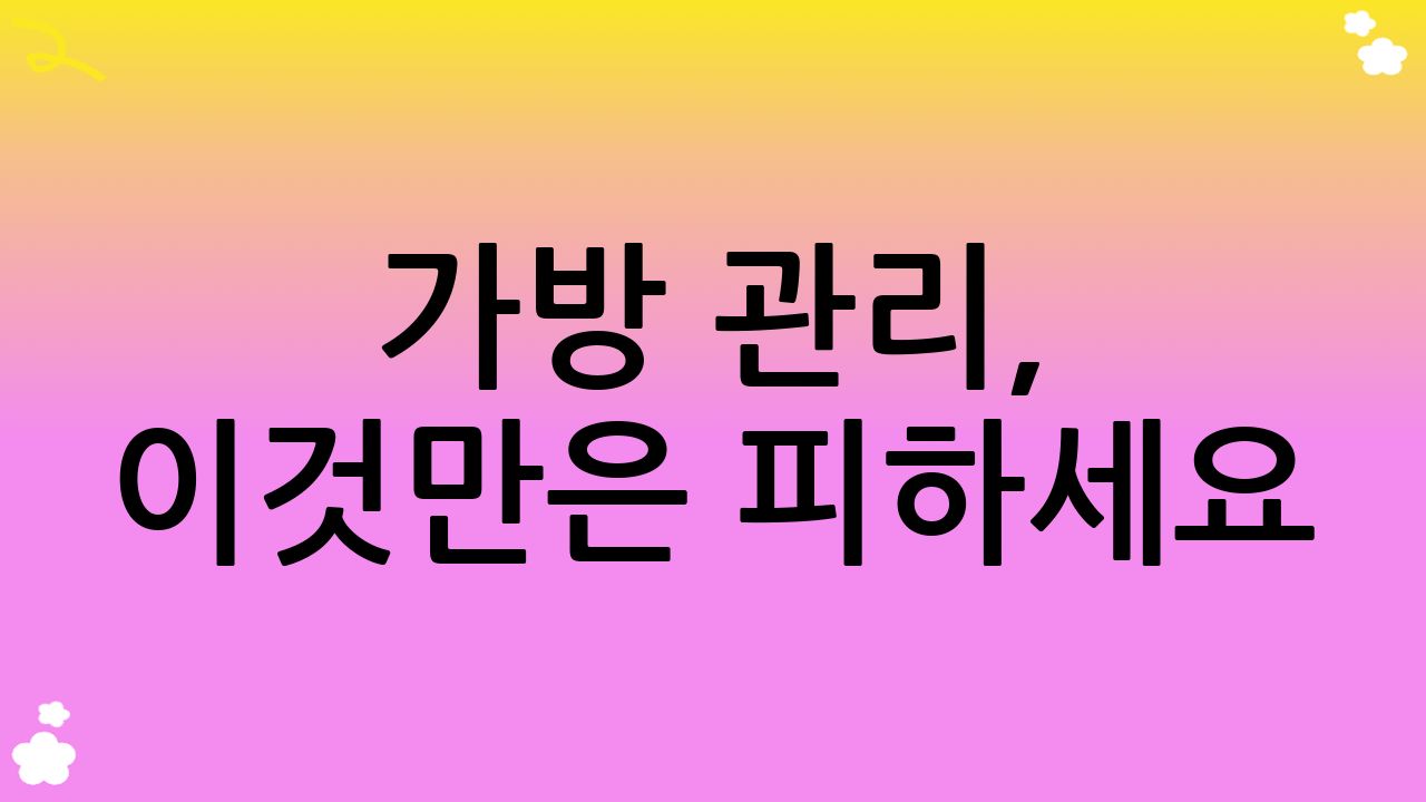 가방 관리, 이것만은 피하세요! 흔한 실수와 오해