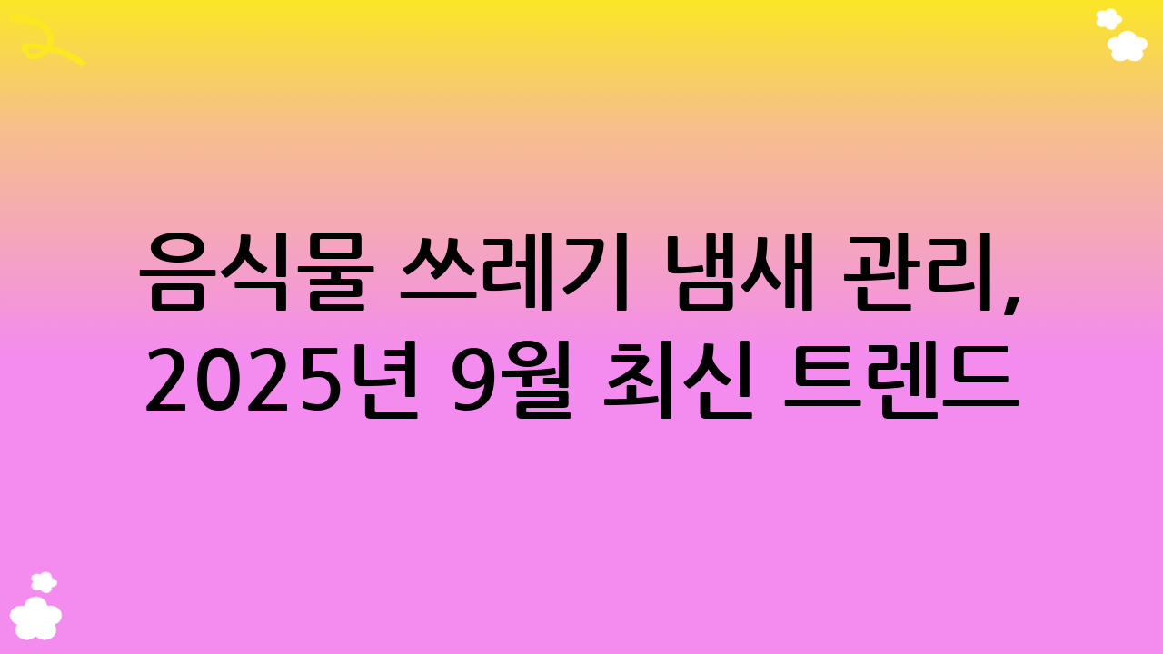 음식물 쓰레기 냄새 관리, 2025년 9월 최신 트렌드