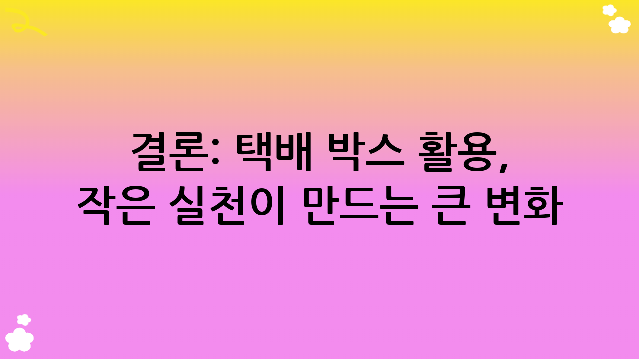 결론: 택배 박스 활용, 작은 실천이 만드는 큰 변화