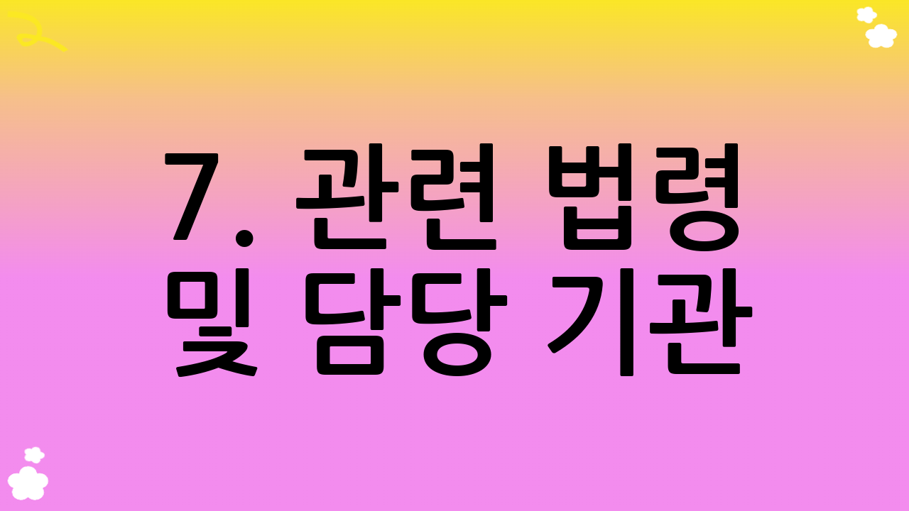 7. 관련 법령 및 담당 기관