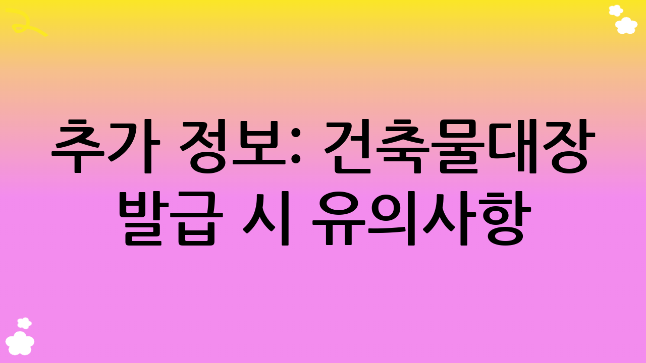추가 정보: 건축물대장 발급 시 유의사항