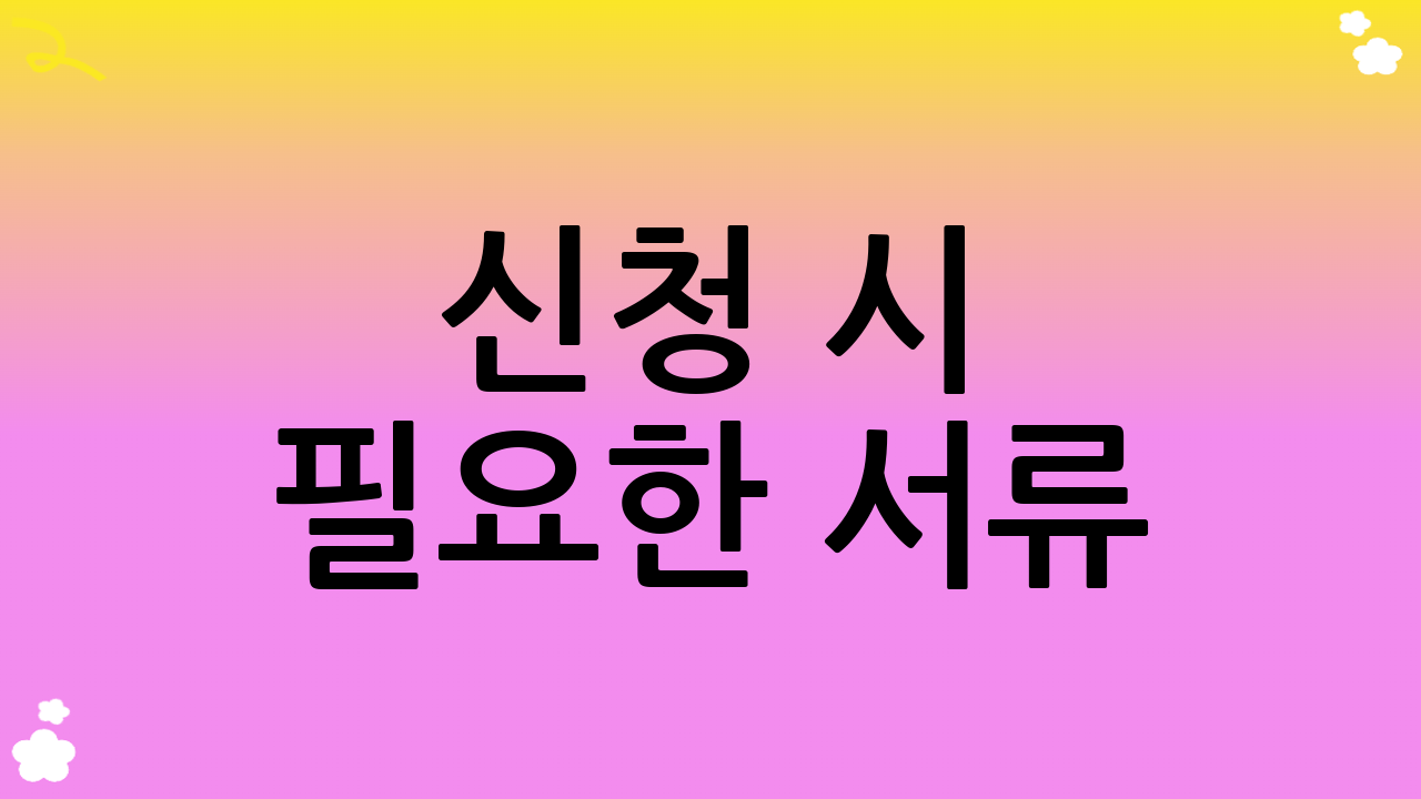 신청 시 필요한 서류