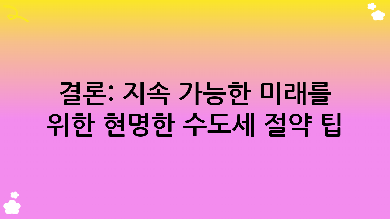 결론: 지속 가능한 미래를 위한 현명한 수도세 절약 팁