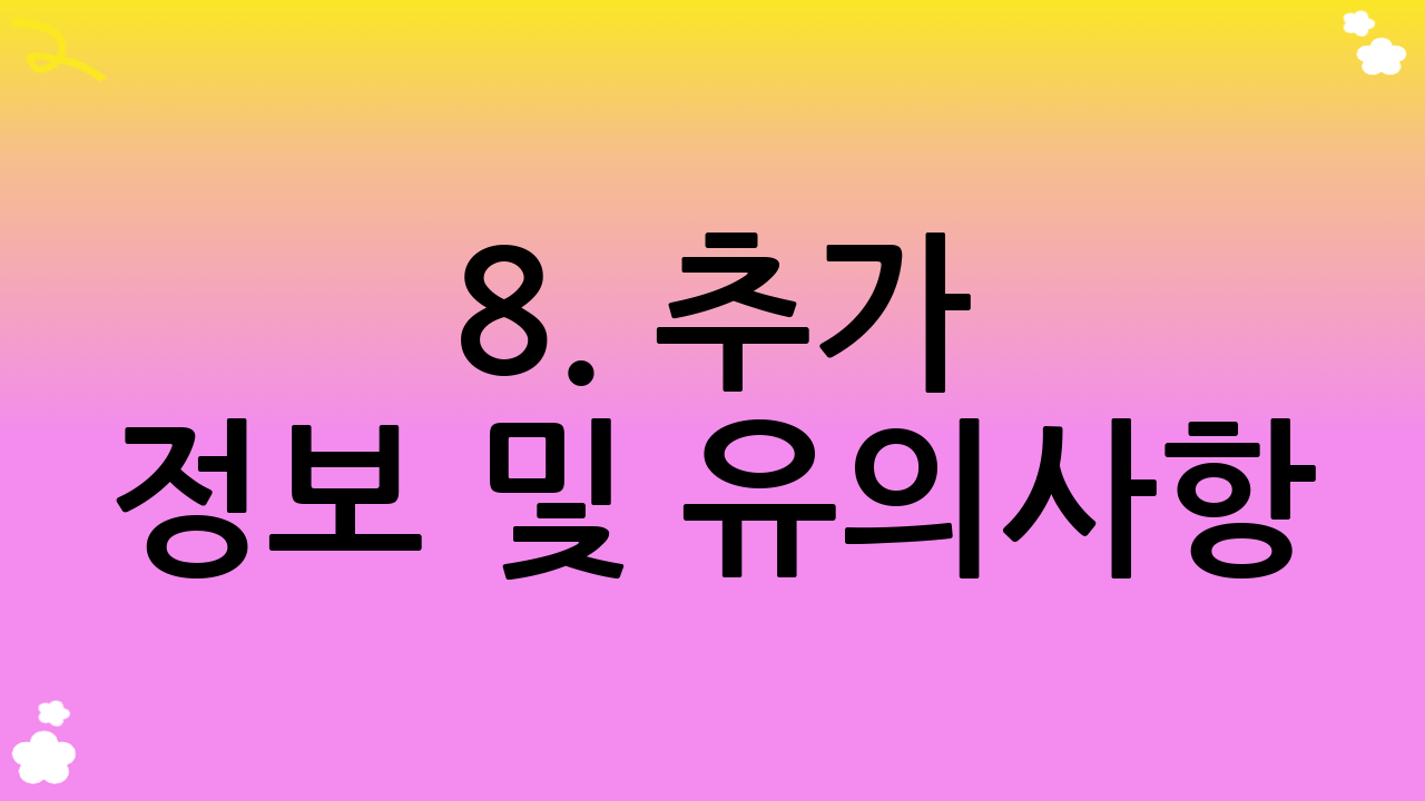 8. 추가 정보 및 유의사항