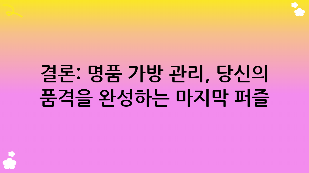 결론: 명품 가방 관리, 당신의 품격을 완성하는 마지막 퍼즐