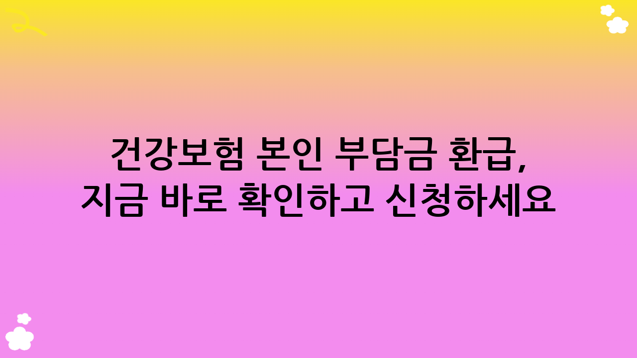 건강보험 본인 부담금 환급, 지금 바로 확인하고 신청하세요!